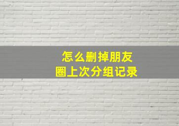 怎么删掉朋友圈上次分组记录