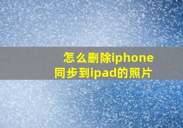 怎么删除iphone同步到ipad的照片