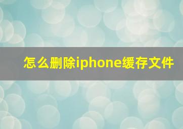 怎么删除iphone缓存文件