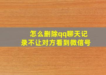 怎么删除qq聊天记录不让对方看到微信号