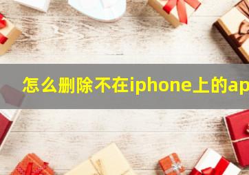 怎么删除不在iphone上的app