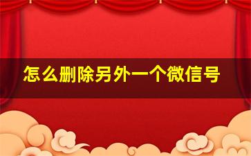 怎么删除另外一个微信号