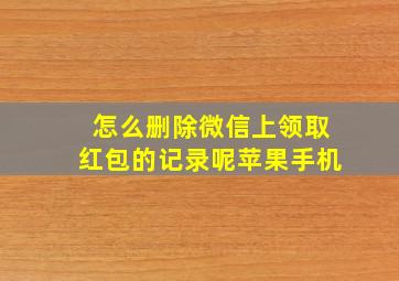 怎么删除微信上领取红包的记录呢苹果手机