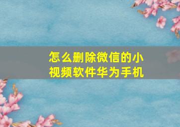 怎么删除微信的小视频软件华为手机