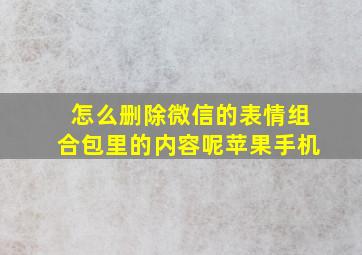 怎么删除微信的表情组合包里的内容呢苹果手机