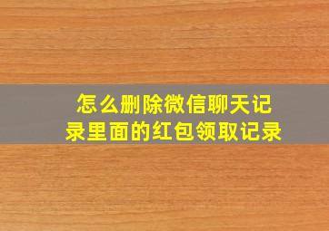 怎么删除微信聊天记录里面的红包领取记录