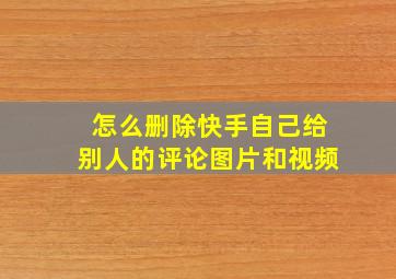 怎么删除快手自己给别人的评论图片和视频