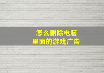 怎么删除电脑里面的游戏广告