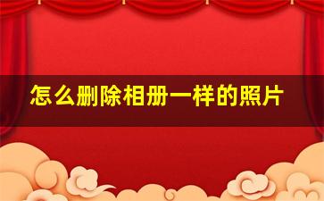 怎么删除相册一样的照片