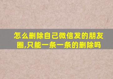 怎么删除自己微信发的朋友圈,只能一条一条的删除吗