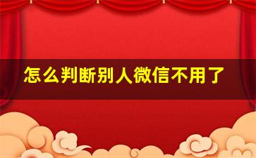 怎么判断别人微信不用了