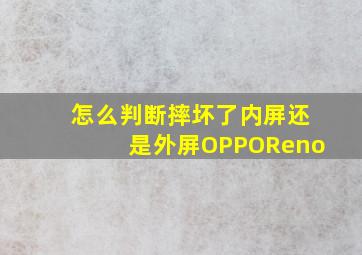 怎么判断摔坏了内屏还是外屏OPPOReno