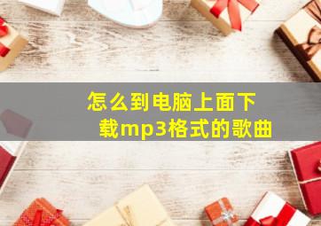 怎么到电脑上面下载mp3格式的歌曲