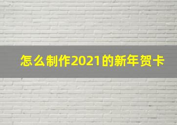 怎么制作2021的新年贺卡