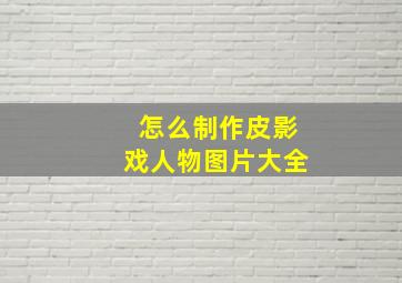 怎么制作皮影戏人物图片大全