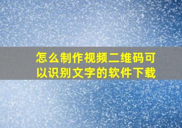 怎么制作视频二维码可以识别文字的软件下载