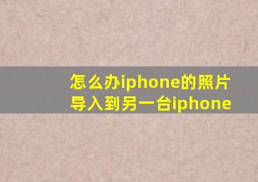 怎么办iphone的照片导入到另一台iphone