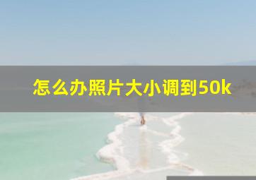 怎么办照片大小调到50k