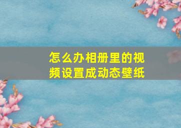 怎么办相册里的视频设置成动态壁纸