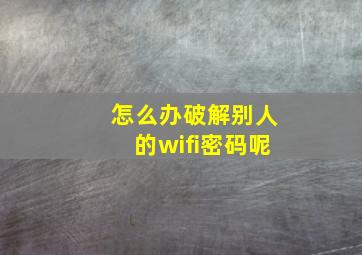 怎么办破解别人的wifi密码呢