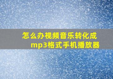 怎么办视频音乐转化成mp3格式手机播放器