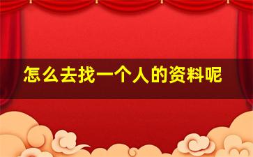 怎么去找一个人的资料呢