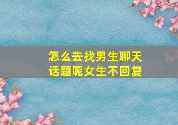 怎么去找男生聊天话题呢女生不回复