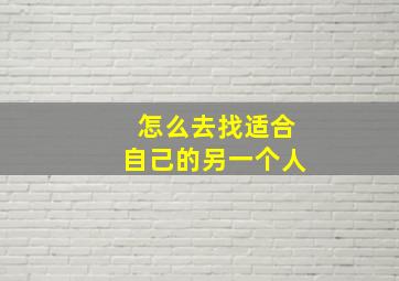 怎么去找适合自己的另一个人