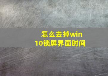 怎么去掉win10锁屏界面时间