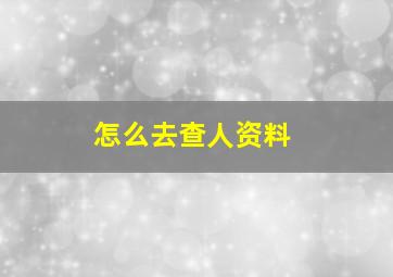 怎么去查人资料