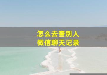 怎么去查别人微信聊天记录