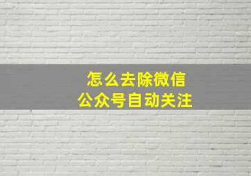 怎么去除微信公众号自动关注