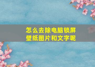 怎么去除电脑锁屏壁纸图片和文字呢