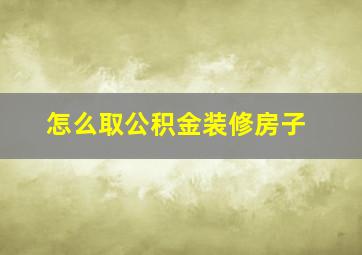 怎么取公积金装修房子