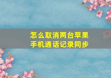 怎么取消两台苹果手机通话记录同步