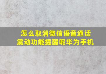 怎么取消微信语音通话震动功能提醒呢华为手机