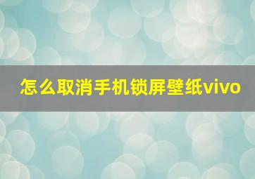 怎么取消手机锁屏壁纸vivo