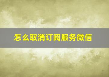 怎么取消订阅服务微信