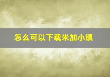 怎么可以下载米加小镇