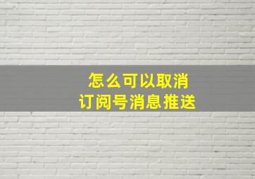 怎么可以取消订阅号消息推送