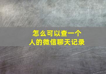 怎么可以查一个人的微信聊天记录