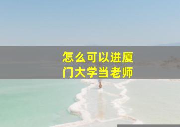 怎么可以进厦门大学当老师