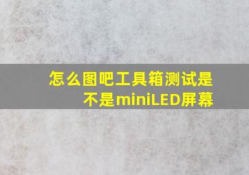 怎么图吧工具箱测试是不是miniLED屏幕