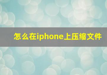 怎么在iphone上压缩文件