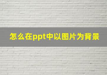 怎么在ppt中以图片为背景