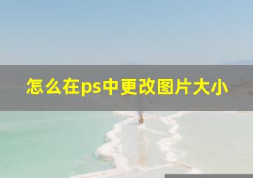 怎么在ps中更改图片大小