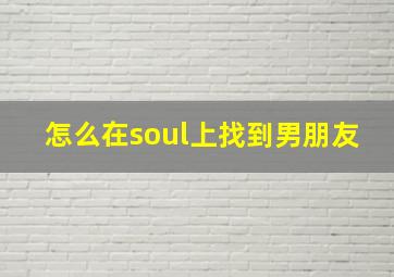 怎么在soul上找到男朋友