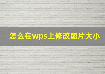 怎么在wps上修改图片大小