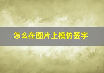 怎么在图片上模仿签字