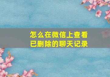 怎么在微信上查看已删除的聊天记录